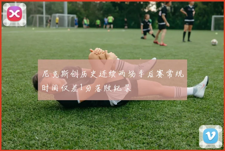 尼克斯创历史连续两场季后赛常规时间仅差1分落败纪录