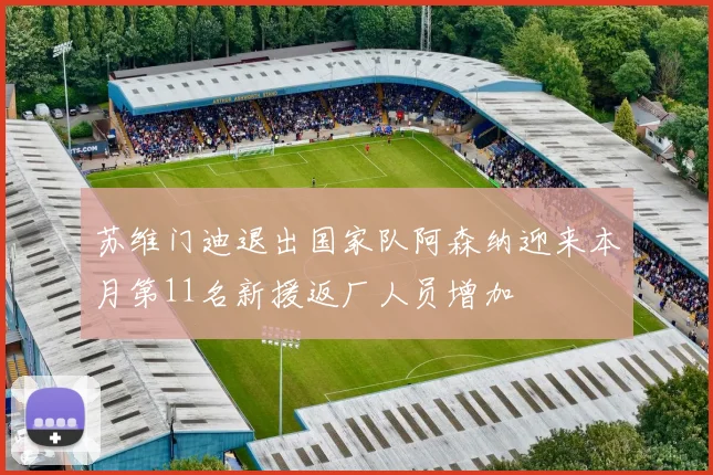 苏维门迪退出国家队阿森纳迎来本月第11名新援返厂人员增加
